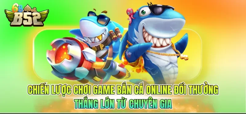 Game Bắn Cá Online Đổi Thưởng - Giải Mã Sức Hút Bất Tận 3 Chiến lược chơi Game bắn cá online đổi thưởng thắng lớn từ chuyên gia