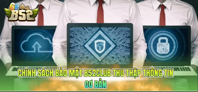 Chính Sách Bảo Mật B52CLUB 1 Chính sách bảo mật B52CLUB thu thập thông tin cơ bản