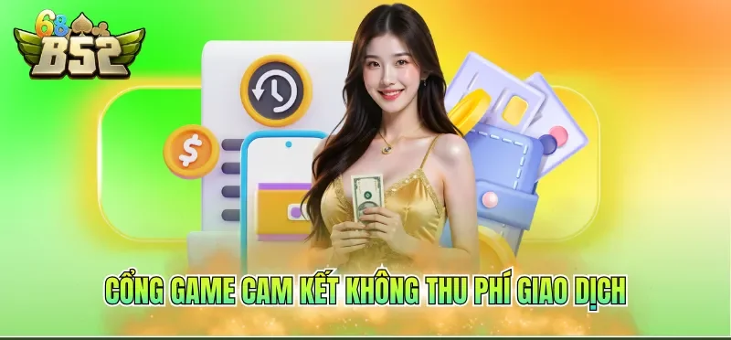 Rút Tiền B52CLUB 6 Cổng game cam kết không thu phí giao dịch