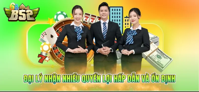 Đại lý B52CLUB 4 Đại lý nhận nhiều quyền lợi hấp dẫn và ổn định