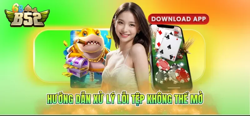 Tải App B52CLUB 6 Hướng dẫn xử lý lỗi tệp không thể mở
