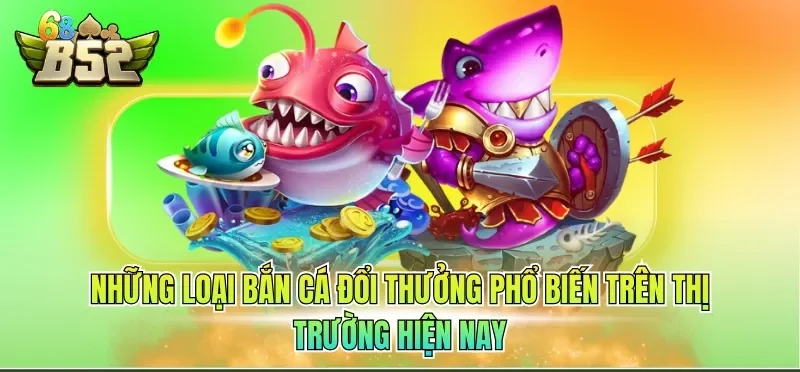 Game Bắn Cá Online Đổi Thưởng - Giải Mã Sức Hút Bất Tận 2 Những loại bắn cá đổi thưởng phổ biến trên thị trường hiện nay