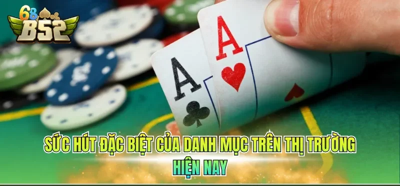 Game Bài Đổi Thưởng - Cá Cược Mãn Nhãn, Hấp Dẫn Top 1 2 Sức hút đặc biệt của danh mục trên thị trường hiện nay