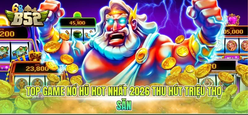 Top Game Nổ Hũ Hot Nhất 2026 – Săn Jackpot Hấp Dẫn 3 Top game nổ hũ hot nhất 2026 thu hút triệu hội viên